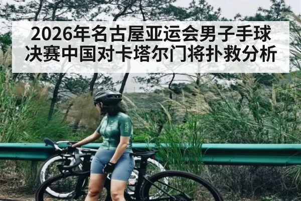 2026年名古屋亚运会男子手球决赛中国对卡塔尔门将扑救分析